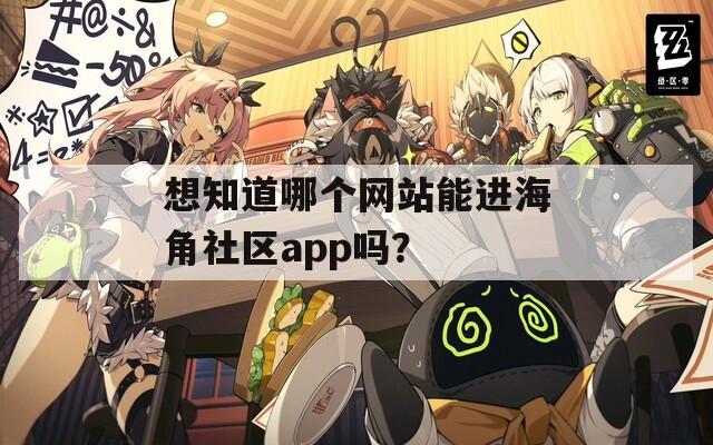 想知道哪个网站能进海角社区app吗？  第1张