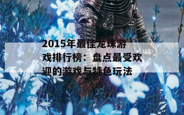 2015年最佳龙珠游戏排行榜：盘点最受欢迎的游戏与特色玩法