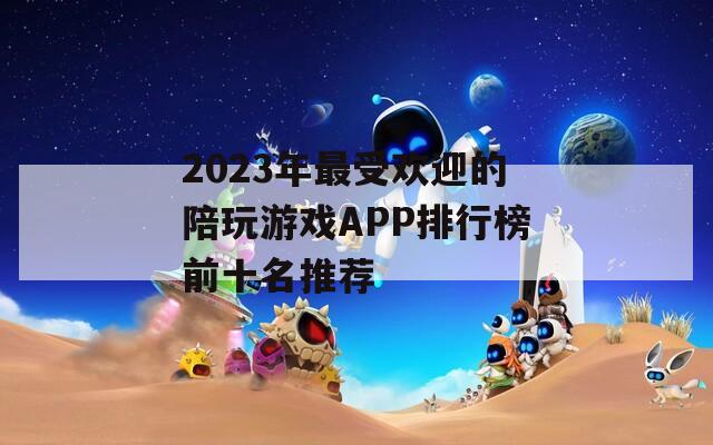 2023年最受欢迎的陪玩游戏APP排行榜前十名推荐