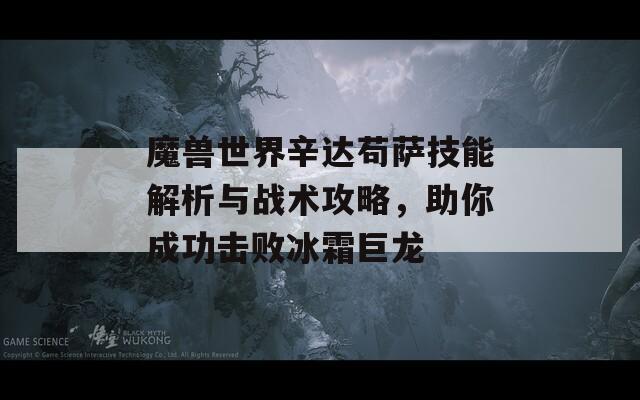 魔兽世界辛达苟萨技能解析与战术攻略，助你成功击败冰霜巨龙