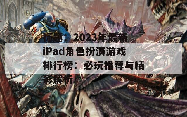 标题：2023年最新iPad角色扮演游戏排行榜：必玩推荐与精彩解析