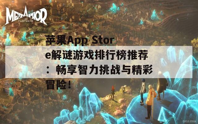 苹果App Store解谜游戏排行榜推荐：畅享智力挑战与精彩冒险！