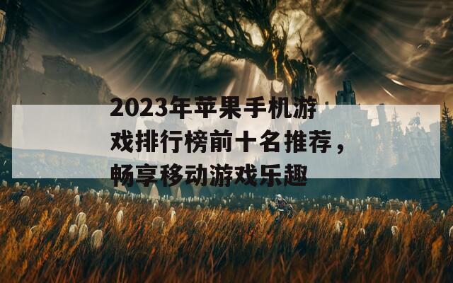 2023年苹果手机游戏排行榜前十名推荐，畅享移动游戏乐趣