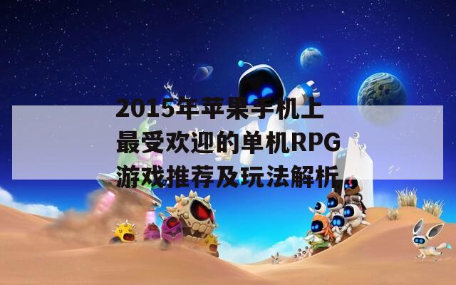 2015年苹果手机上最受欢迎的单机RPG游戏推荐及玩法解析