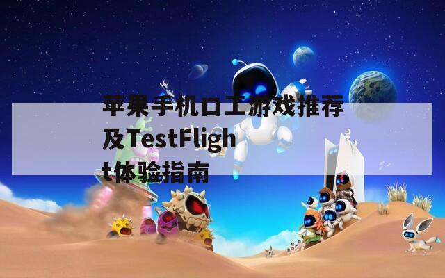 苹果手机口工游戏推荐及TestFlight体验指南