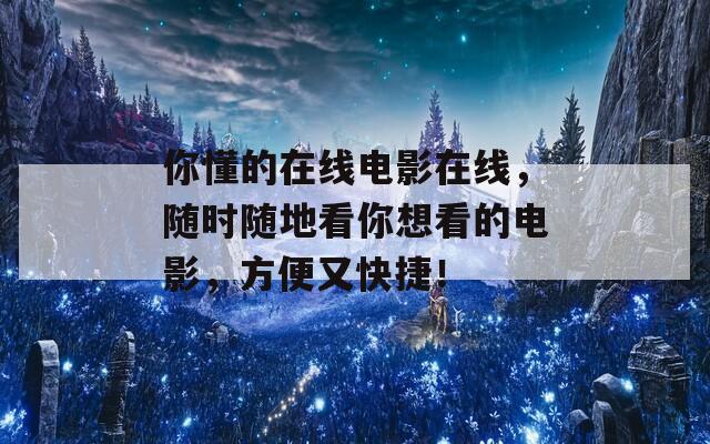 你懂的在线电影在线，随时随地看你想看的电影，方便又快捷！