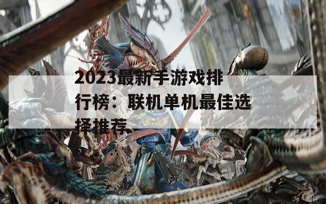 2023最新手游戏排行榜：联机单机最佳选择推荐