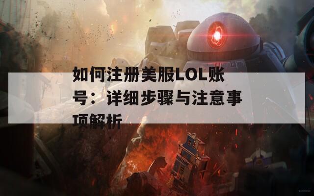 如何注册美服LOL账号：详细步骤与注意事项解析  第1张