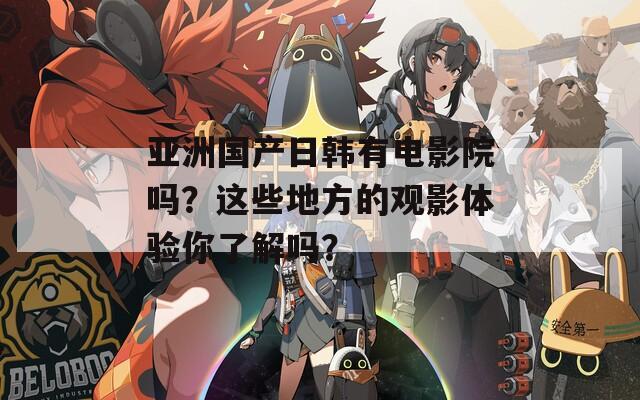 亚洲国产日韩有电影院吗？这些地方的观影体验你了解吗？  第1张