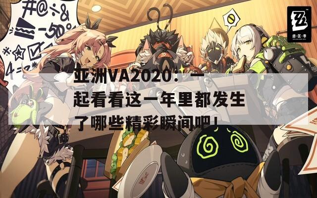 亚洲VA2020：一起看看这一年里都发生了哪些精彩瞬间吧！