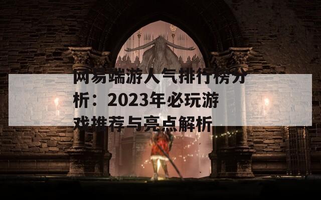 网易端游人气排行榜分析：2023年必玩游戏推荐与亮点解析