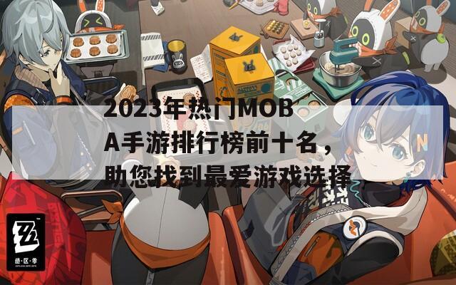 2023年热门MOBA手游排行榜前十名，助您找到最爱游戏选择