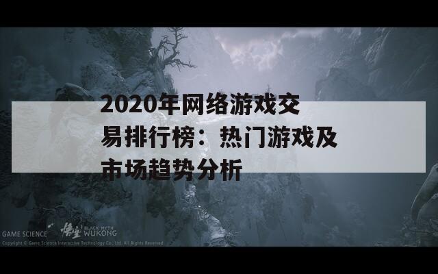 2020年网络游戏交易排行榜：热门游戏及市场趋势分析  第1张