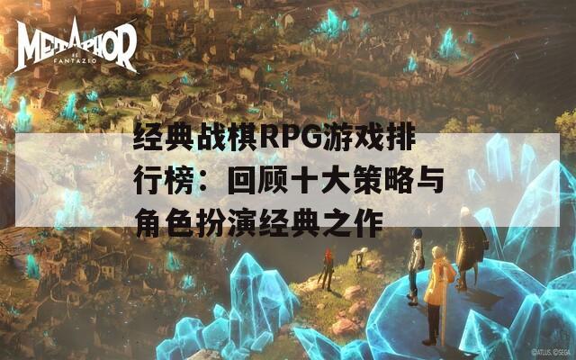 经典战棋RPG游戏排行榜：回顾十大策略与角色扮演经典之作