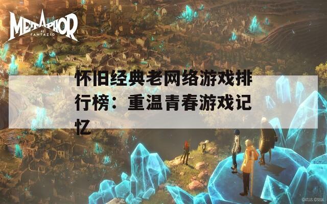 怀旧经典老网络游戏排行榜：重温青春游戏记忆