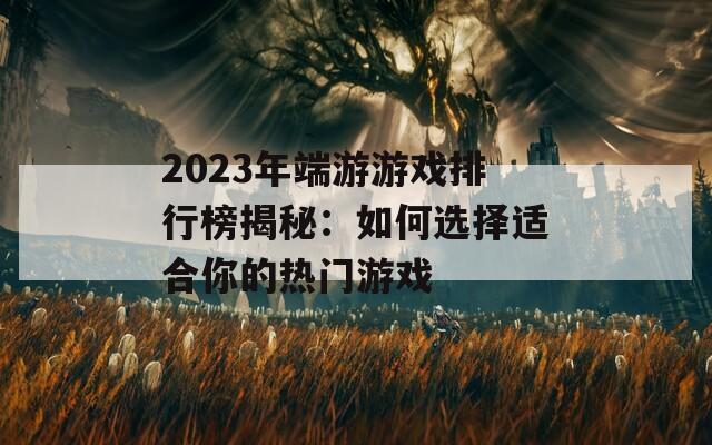 2023年端游游戏排行榜揭秘：如何选择适合你的热门游戏  第1张