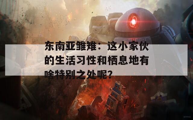 东南亚雏雉：这小家伙的生活习性和栖息地有啥特别之处呢？