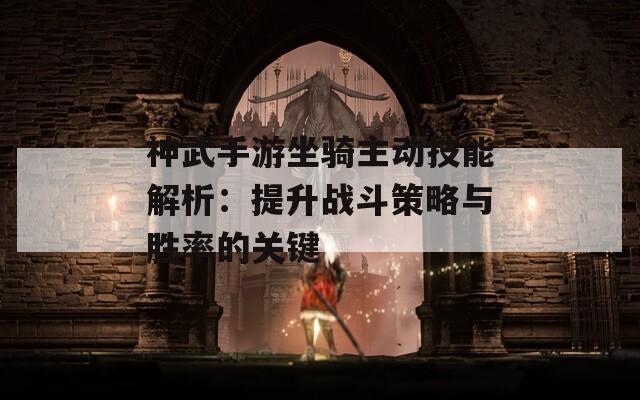 神武手游坐骑主动技能解析：提升战斗策略与胜率的关键