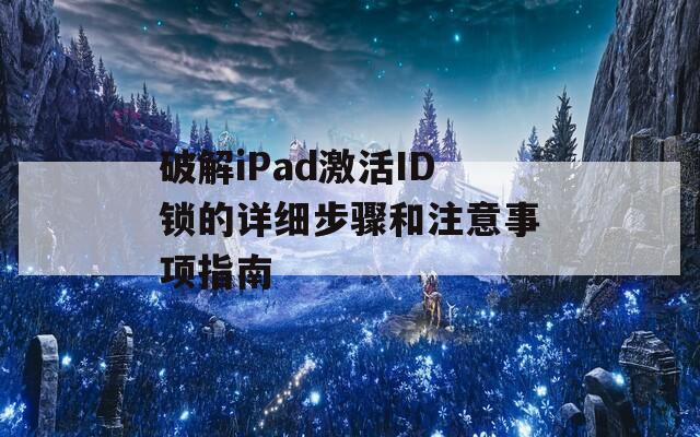 破解iPad激活ID锁的详细步骤和注意事项指南