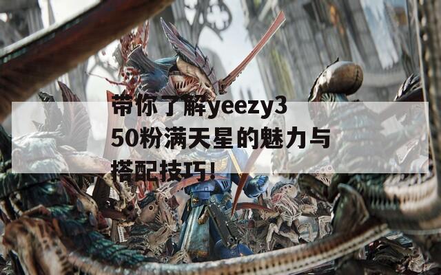 带你了解yeezy350粉满天星的魅力与搭配技巧！