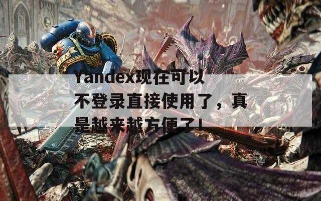 Yandex现在可以不登录直接使用了，真是越来越方便了！