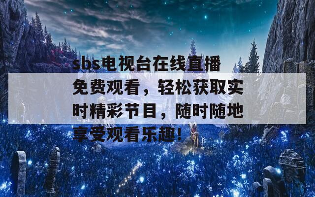 sbs电视台在线直播免费观看，轻松获取实时精彩节目，随时随地享受观看乐趣！