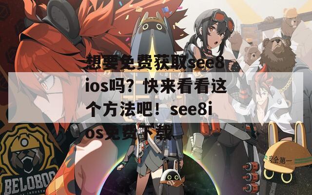 想要免费获取see8ios吗？快来看看这个方法吧！see8ios免费下载