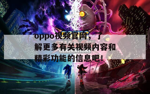 oppo视频官网，了解更多有关视频内容和精彩功能的信息吧！