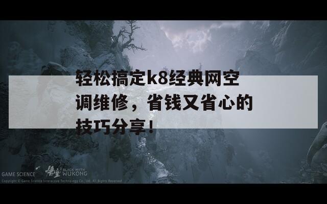 轻松搞定k8经典网空调维修，省钱又省心的技巧分享！