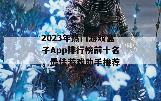 2023年热门游戏盒子App排行榜前十名，最佳游戏助手推荐