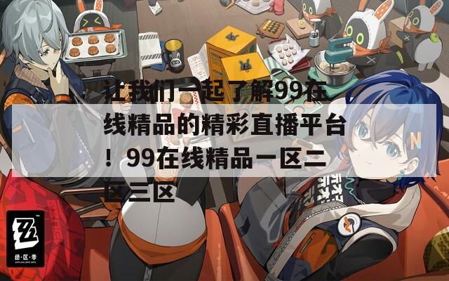 让我们一起了解99在线精品的精彩直播平台！99在线精品一区二区三区