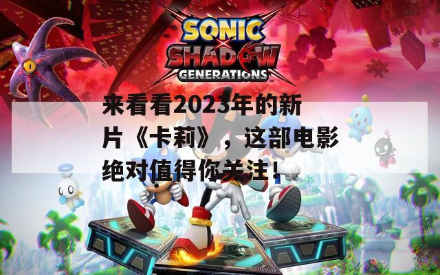 来看看2023年的新片《卡莉》，这部电影绝对值得你关注！