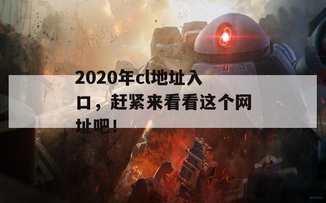 2020年cl地址入口，赶紧来看看这个网址吧！