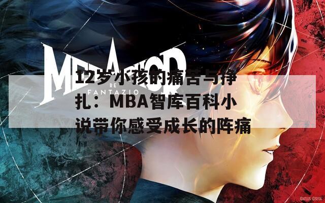 12岁小孩的痛苦与挣扎：MBA智库百科小说带你感受成长的阵痛