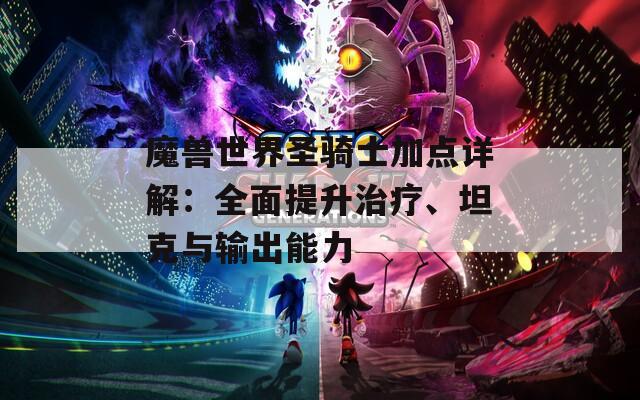 魔兽世界圣骑士加点详解：全面提升治疗、坦克与输出能力