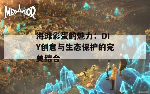 海滩彩蛋的魅力：DIY创意与生态保护的完美结合