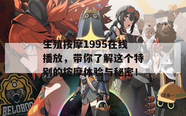 生殖按摩1995在线播放，带你了解这个特别的按摩体验与秘密！