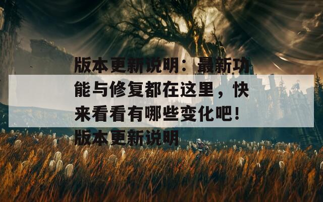 版本更新说明：最新功能与修复都在这里，快来看看有哪些变化吧！版本更新说明