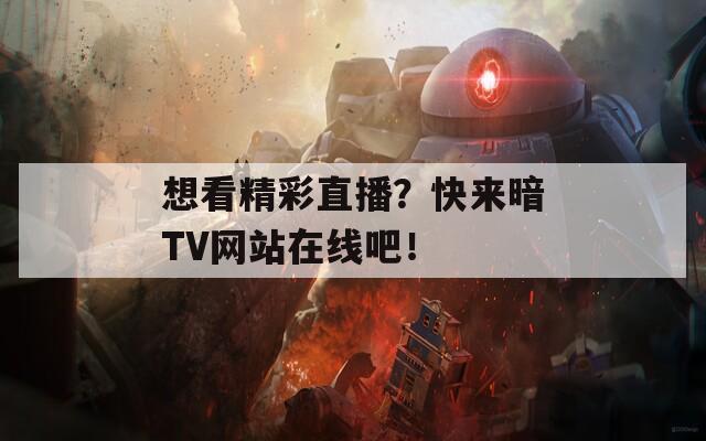 想看精彩直播？快来暗TV网站在线吧！