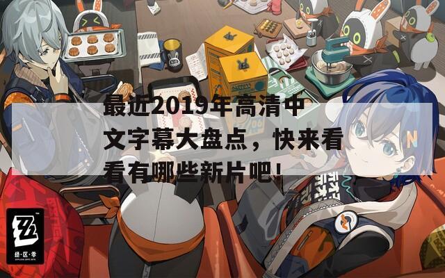 最近2019年高清中文字幕大盘点，快来看看有哪些新片吧！