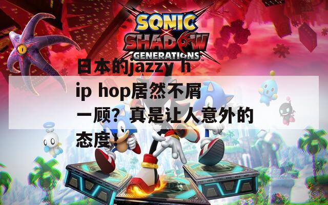 日本的jazzy hip hop居然不屑一顾？真是让人意外的态度！