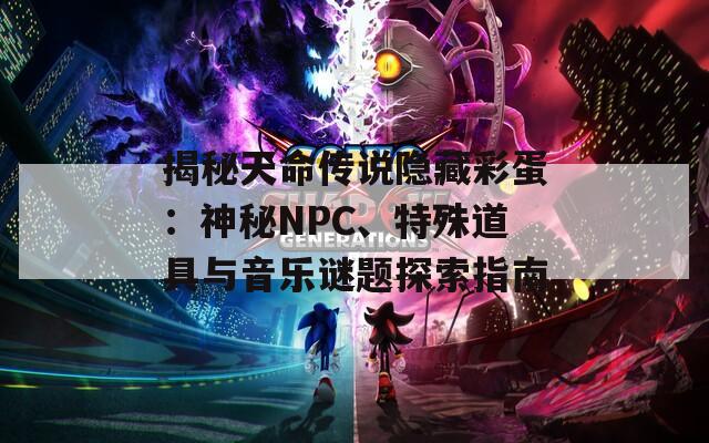 揭秘天命传说隐藏彩蛋：神秘NPC、特殊道具与音乐谜题探索指南