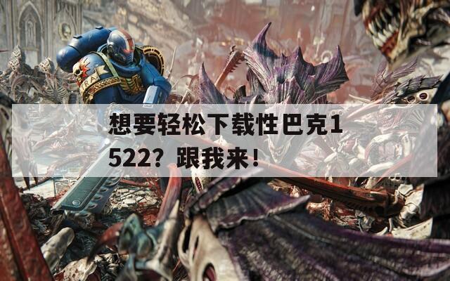 想要轻松下载性巴克1522？跟我来！