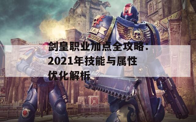 剑皇职业加点全攻略：2021年技能与属性优化解析  第1张