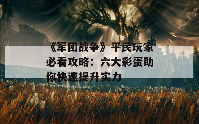 《军团战争》平民玩家必看攻略：六大彩蛋助你快速提升实力