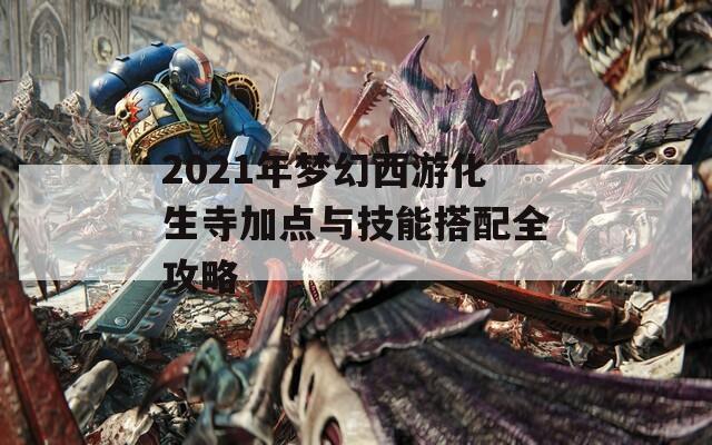 2021年梦幻西游化生寺加点与技能搭配全攻略