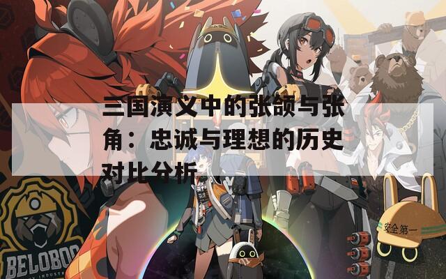 三国演义中的张颌与张角：忠诚与理想的历史对比分析