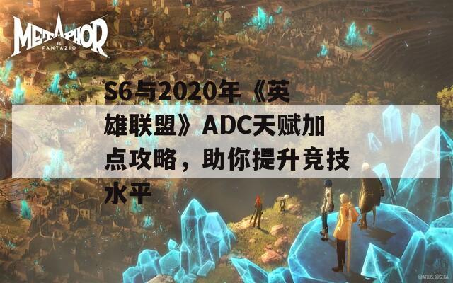 S6与2020年《英雄联盟》ADC天赋加点攻略，助你提升竞技水平