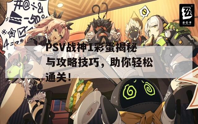 PSV战神1彩蛋揭秘与攻略技巧，助你轻松通关！