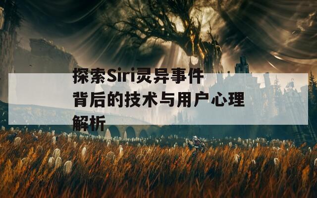 探索Siri灵异事件背后的技术与用户心理解析